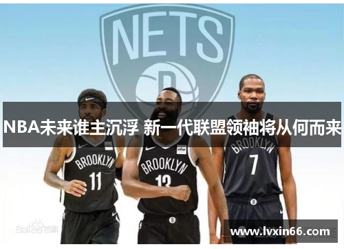 NBA未来谁主沉浮 新一代联盟领袖将从何而来