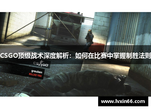 CSGO顶级战术深度解析：如何在比赛中掌握制胜法则